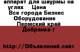 аппарат для шаурмы на углях. › Цена ­ 18 000 - Все города Бизнес » Оборудование   . Пермский край,Добрянка г.